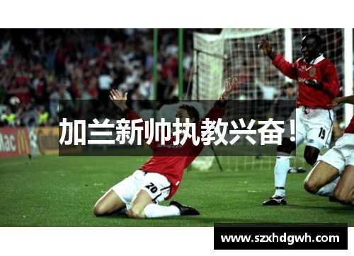 加兰新帅执教兴奋！