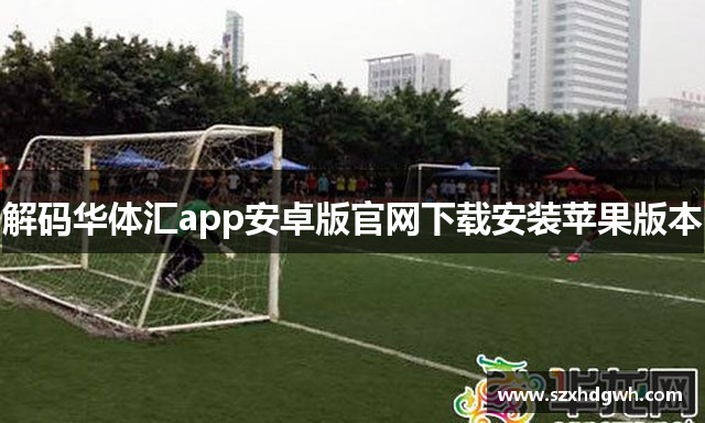 解码华体汇app安卓版官网下载安装苹果版本
